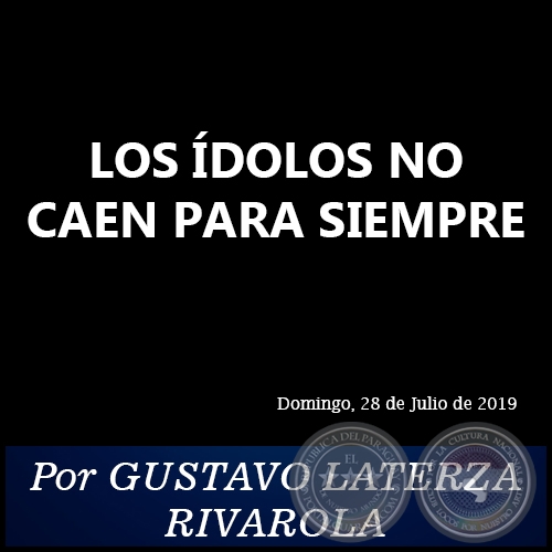    LOS ÍDOLOS NO CAEN PARA SIEMPRE - Por GUSTAVO LATERZA RIVAROLA - Domingo, 28 de Julio de 2019